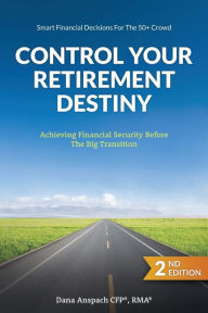 Title: Control Your Retirement Destiny: Achieving Financial Security Before The Big Transition, Author: Dana Anspach