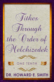 Title: Tithes Through the Order of Melchizedek: One Tenth, Author: Howard E. Smith