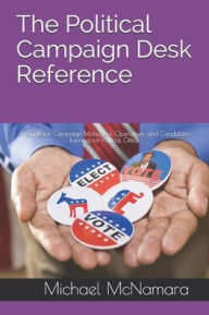 Title: The Political Campaign Desk Reference: A Guide for Campaign Managers, Operatives, and Candidates Running for Political Office, Author: Michael McNamara
