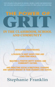 Title: The Power of Grit in the Classroom, School and Community: Developing Perseverance, a Passion to Meet Short-Term and Long-Term Goals, Building a Positive Gritty School and Community Culture, and Impacting Social & Emotional Learning and Growth Mindset in Y, Author: Stephanie  Franklin
