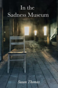 Title: In the Sadness Museum: Poems, Author: Susan Thomas