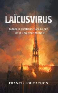 Title: Laïcusvirus: La famille chrétienne face au défi de la nouvelle norme, Author: Francis Foucachon