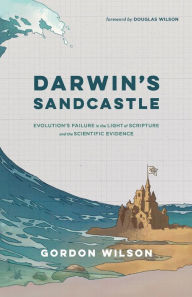 Title: Darwin's Sandcastle: Evolution's Failure in the Light of Scripture and the Scientific Evidence, Author: Gordon Wilson