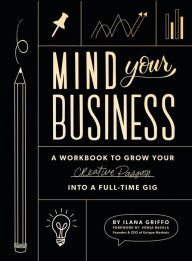 Title: Mind Your Business: A Workbook to Grow Your Creative Passion Into a Full-time Gig, Author: Ilana Griffo