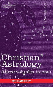 Title: Christian Astrology (Three Volumes in One), Author: William Lilly