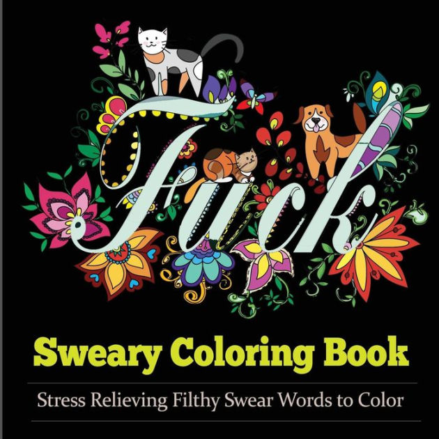 Sweary Coloring Book Books For Adults Featuring Stress Relieving Filthy Swear Words Cute Kitten Adorable Puppies And Colorful Butterflies By