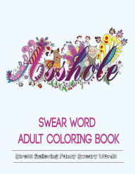 SWEAR WORDS ADULT COLORING BOOK: Stress Relieving Fancy Swears Patterns