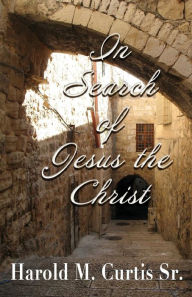 Title: In Search of Jesus the Christ, Author: Harold M Curtis Sr