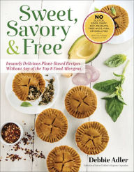 Title: Sweet, Savory, and Free: Insanely Delicious Plant-Based Recipes without Any of the Top 8 Food Allergens, Author: Debbie Adler