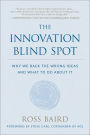 The Innovation Blind Spot: Why We Back the Wrong Ideas-and What to Do About It