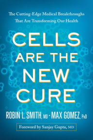 Title: Cells Are the New Cure: The Cutting-Edge Medical Breakthroughs That Are Transforming Our Health, Author: Robin L. Smith