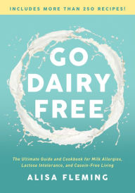 Title: Go Dairy Free: The Ultimate Guide and Cookbook for Milk Allergies, Lactose Intolerance, and Casein-Free Living, Author: Alisa Fleming