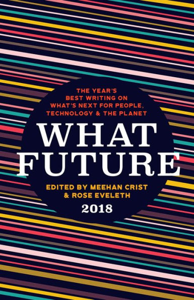 What Future 2018: The Year's Best Writing on What's Next for People, Technology & the Planet