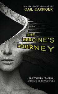 Title: The Heroine's Journey: For Writers, Readers, and Fans of Pop Culture, Author: Gail Carriger