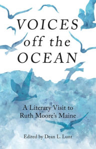 Title: Voices off the Ocean: A Literary Visit to Ruth Moore's Maine, Author: Dean Lunt