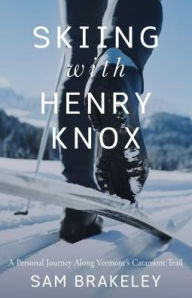 Title: Skiing with Henry Knox: A Personal Journey Along Vermont's Catamount Trail, Author: Sam Brakeley