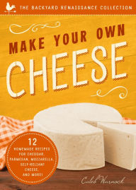 Title: Make Your Own Cheese: 12 Homemade Recipes for Cheddar, Parmesan, Mozzarella, Self-Reliant Cheese, and More!, Author: Caleb Warnock