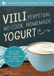 Title: Viili Perpetual, No-Cook, Homemade Yogurt: How to Make the World's Easiest, Healthiest, 100-Percent Natural Yogurt, Author: Caleb Warnock
