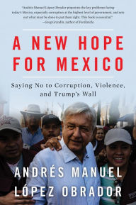 Title: A New Hope For Mexico: Saying No to Corruption, Violence, and Trump's Wall, Author: Andrés Manuel López Obrador