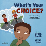 Title: What's Your Choice?: A story about making the best choice, even when it's not fun, Author: Bryan Smith