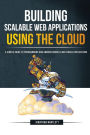 Building Scalable Web Applications Using the Cloud: A Simple Guide to Programming and Administering Cloud-based Applications