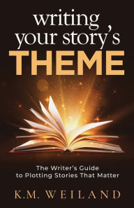 Title: Writing Your Story's Theme: The Writer's Guide to Plotting Stories That Matter, Author: K M Weiland