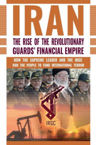 Title: IRAN: The Rise of the Revolutionary Guards' Financial Empire: How the Supreme Leader and the IRGC Rob the People to Fund International Terror, Author: NCRI- U.S. Representative Office