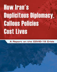 Title: How Iran's Duplicitous Diplomacy, Callous Policies Cost Lives: A Report on the COVID-19 Crisis, Author: NCRI U.S. Representative Office