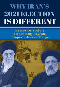 Title: Why Iran's 2021 Election Is Different: Explosive Society, Impending Boycott, Unprecedented Purge, Author: NCRI U.S. Representative Office