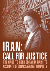Title: IRAN; Call for Justice: The Case to Hold Ebrahim Raisi to Account for Crimes Against Humanity, Author: NCRI U.S. Representative Office