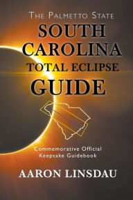 Title: South Carolina Total Eclipse Guide: Commemorative Official Keepsake Guidebook 2017, Author: Aaron Linsdau