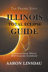 Title: Illinois Total Eclipse Guide: Official Commemorative 2024 Keepsake Guidebook, Author: Aaron Linsdau