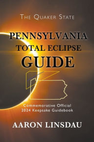 Title: Pennsylvania Total Eclipse Guide: Official Commemorative 2024 Keepsake Guidebook, Author: Aaron Linsdau
