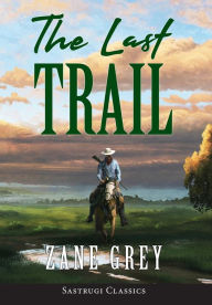 Title: The Last Trail (ANNOTATED), Author: Zane Grey
