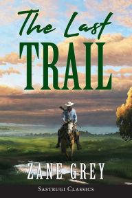 Title: The Last Trail (ANNOTATED), Author: Zane Grey