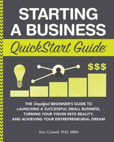 Starting a Business QuickStart Guide: The Simplified Beginner's Guide to Launching a Successful Small Business, Turning Your Vision into Reality, and Achieving Your Entrepreneurial Dream