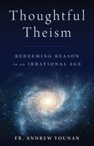 Title: Thoughtful Theism: Redeeming Reason in an Irrational Age, Author: Andrew Younan