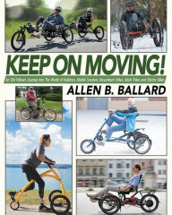 Title: Keep on Moving!: An Old Fellow's Journey into the World of Rollators, Mobile Scooters, Recumbent Trikes, Adult Trikes and Electric Bikes, Author: Allen  Ballard