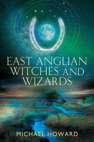 Title: East Anglian Witches and Wizards, Author: Michael Howard