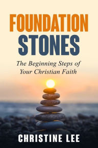 Title: Foundation Stones: The Beginning Steps of Your Christian Faith, Author: Christine Lee