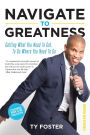 Navigate to Greatness: Getting What You Need to Get to Go Where You Need to Go