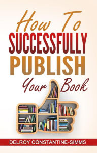 Title: How To Successfully Publish Your Book, Author: Delroy Constantine-Simms