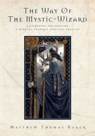 Title: The Way of the Mystic-Wizard: A Guidebook for Creating a Nondual Shamanic Spiritual Practice, Author: Matthew Thomas Baker