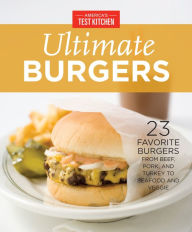 Title: America's Test Kitchen Ultimate Burgers: 23 Favorite Burgers from Beef, Pork, and Turkey to Seafood and Veggie, Author: America's Test Kitchen