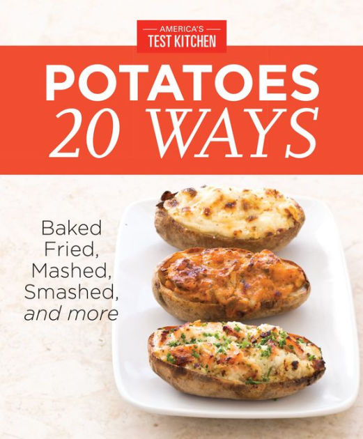 America's Test Kitchen Potatoes 20 Ways Baked, Fried, Mashed, Smashed, and more by America's