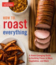 Title: How to Roast Everything: A Game-Changing Guide to Building Flavor in Meat, Vegetables, and More, Author: America's Test Kitchen