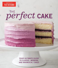 Title: The Perfect Cake: Your Ultimate Guide to Classic, Modern, and Whimsical Cakes, Author: America's Test Kitchen