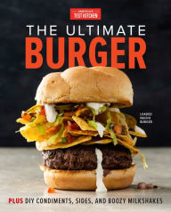 Title: The Ultimate Burger: Plus DIY Condiments, Sides, and Boozy Milkshakes, Author: America's Test Kitchen