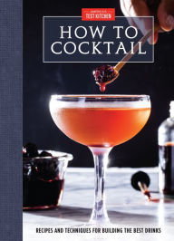 Title: How to Cocktail: Recipes and Techniques for Building the Best Drinks, Author: America's Test Kitchen