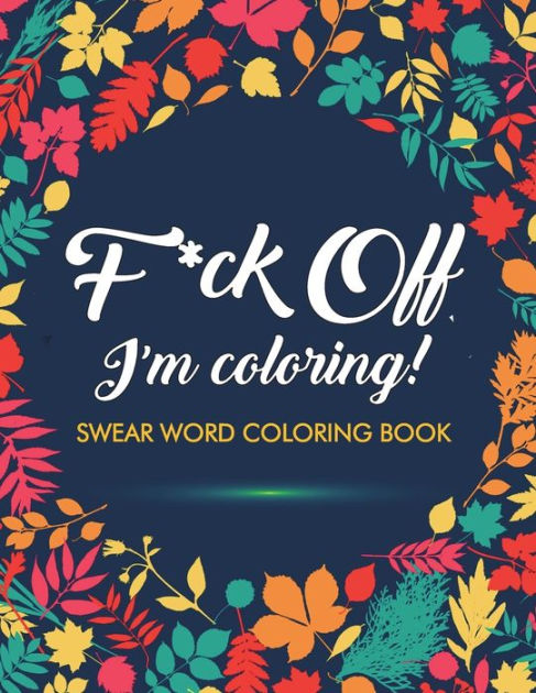 F*ck Off, I'm Coloring! Swear Word Coloring Book: 40 Cuss Words and Insults  to Color & Relax: Adult Coloring Books|Paperback